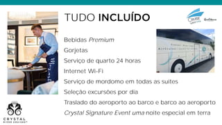 Bebidas Premium
Gorjetas
Serviço de quarto 24 horas
Internet Wi-Fi
Serviço de mordomo em todas as suítes
Seleção excursões por dia
Traslado do aeroporto ao barco e barco ao aeroporto
Crystal Signature Event uma noite especial em terra
TUDO
 