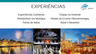 EXPERIÊNCIAS
Experiências Culinárias
Oktoberfest em Munique
Feiras de Natal
Tulipas na Holanda
Paixão de Cruisto Oberammergau
Natal e Reveillon
 