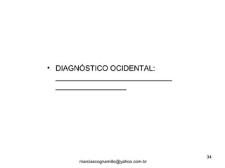 • DIAGNÓSTICO OCIDENTAL:
____________________________
_________________
34
marciascognamillo@yahoo.com.br
 