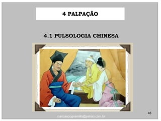4.1 PULSOLOGIA CHINESA4.1 PULSOLOGIA CHINESA
4 PALPAÇÃO4 PALPAÇÃO
46
marciascognamillo@yahoo.com.br
 