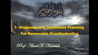 1- Diagnosis and Treatment Planning
For Removable Prosthodontics
Prof. Amal F. Kaddah
 