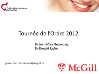 Tournée de l’Ordre 2012
                     Dr Jean-Marc Retrouvey
                     Dr Donald Taylor



jean-marc.retrouvey@mcgill.ca
 