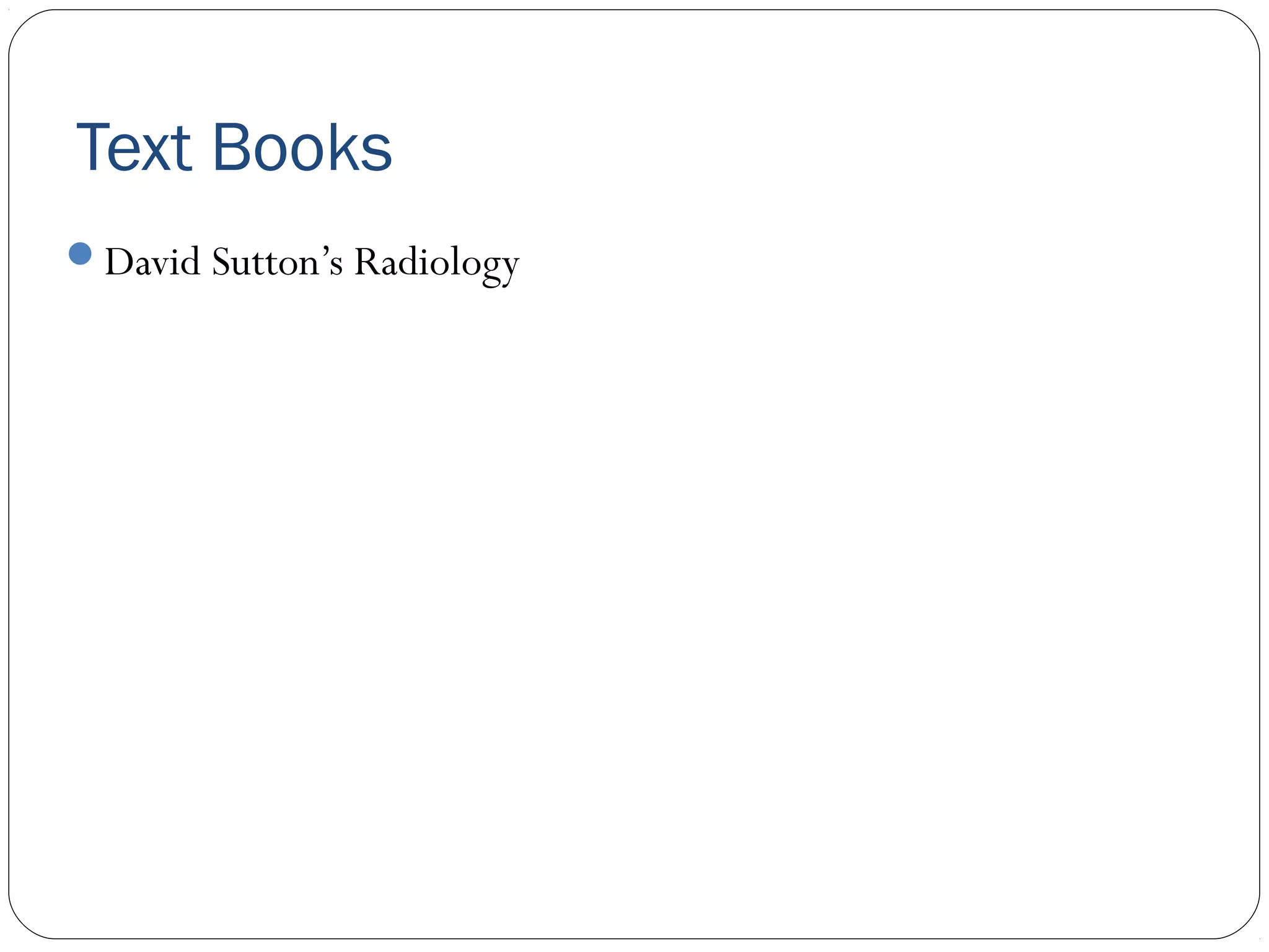 Text Books
David Sutton’s Radiology
 