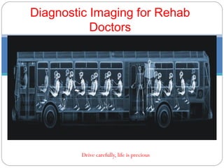 Drive carefully, life is precious
Diagnostic Imaging for Rehab
Doctors
 