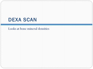 DEXA SCAN
Looks at bone mineral densities
 