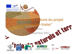 Séminaire de clôture du projet
     européen Inater’
             Namur
        25 novembre 2011
 