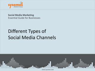 Social Media MarketingEssential Guide for Businesses Different Types ofSocial Media Channels www.sysomos.com 