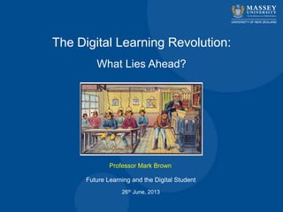 The Digital Learning Revolution:
What Lies Ahead?
Professor Mark Brown
Future Learning and the Digital Student
26th June, 2013
 