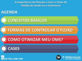 AGENDA
CONCEITOS BÁSICOS
FORMAS DE CONTROLAR O FLUXO
COMO OTIMIZAR MEU OMS?
CASES
A importância de Planejar e Gerir o Fluxo do
Pedido de Venda no e-Commerce
 