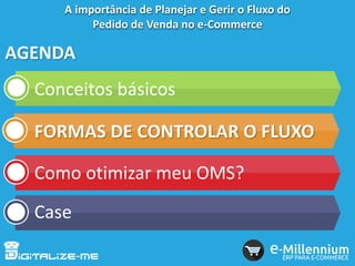 AGENDA
Conceitos básicos
FORMAS DE CONTROLAR O FLUXO
Como otimizar meu OMS?
Case
A importância de Planejar e Gerir o Fluxo do
Pedido de Venda no e-Commerce
 