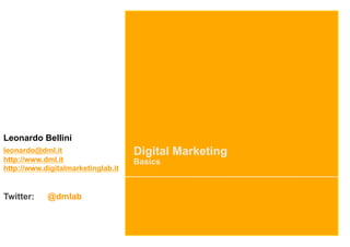 Leonardo Bellini
leonardo@dml.it                     Digital Marketing
http://www.dml.it                   Basics
http://www.digitalmarketinglab.it


Twitter:    @dmlab
 
