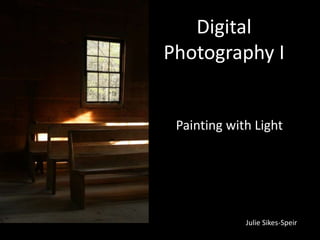 Digital
Photography I


 Painting with Light




             Julie Sikes-Speir
 