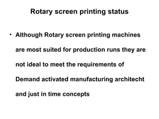 Rotary screen printing status Although Rotary screen printing machines are most suited for production runs they are not ideal to meet the requirements of Demand activated manufacturing architecht and just in time concepts 