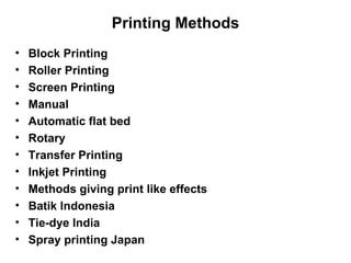 Printing Methods Block Printing Roller Printing Screen Printing Manual Automatic flat bed Rotary Transfer Printing Inkjet Printing Methods giving print like effects Batik Indonesia Tie-dye India Spray printing Japan 