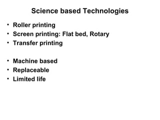 Science based Technologies Roller printing Screen printing: Flat bed, Rotary Transfer printing Machine based Replaceable Limited life 