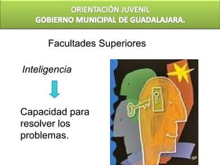 Facultades Superiores

Inteligencia



Capacidad para
resolver los
problemas.
 