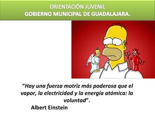 “Hay una fuerza motriz más poderosa que el
vapor, la electricidad y la energía atómica: la
                   voluntad”.
    Albert Einstein
 