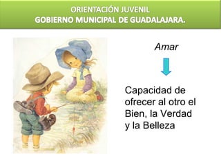 Amar



Capacidad de
ofrecer al otro el
Bien, la Verdad
y la Belleza
 