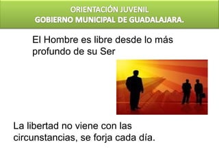 El Hombre es libre desde lo más
    profundo de su Ser




La libertad no viene con las
circunstancias, se forja cada día.
 