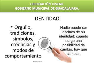 IDENTIDAD.
  • Orgullo,        Nadie puede ser
  tradiciones,       esclavo de su
                   identidad: cuando
   símbolos,           surge una
  creencias y        posibilidad de
   modos de         cambio, hay que
                        cambiar.
comportamiento
 