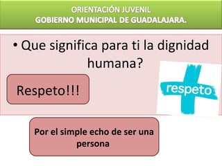 • Que significa para ti la dignidad
             humana?
Respeto!!!

   Por el simple echo de ser una
             persona
 