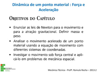 Mecânica Técnica - Profº. Romulo Rocha – 2013.2
Dinâmica de um ponto material : Força e
Aceleração
 