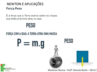 NEWTON E APLICAÇÕES
Mecânica Técnica - Profº. Romulo Rocha – 2013.2
 