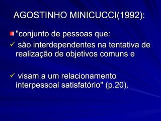 AGOSTINHO MINICUCCI(1992):  <ul><li>&quot;conjunto de pessoas que:  </li></ul><ul><li>são interdependentes na tentativa de...