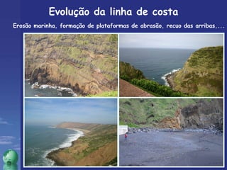 Evolução da linha de costa Erosão marinha, formação de plataformas de abrasão, recuo das arribas,... 