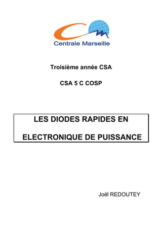 Troisième année CSA
CSA 5 C COSP
LES DIODES RAPIDES EN
ELECTRONIQUE DE PUISSANCE
Joël REDOUTEY
 