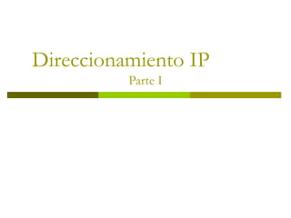 Direccionamiento IP
Parte I
 
