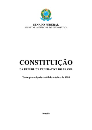 SENADO FEDERAL
SECRETARIA ESPECIAL DE INFORMÁTICA
CONSTITUIÇÃO
DA REPÚBLICA FEDERATIVA DO BRASIL
Texto promulgado em 05 de outubro de 1988
Brasília
 