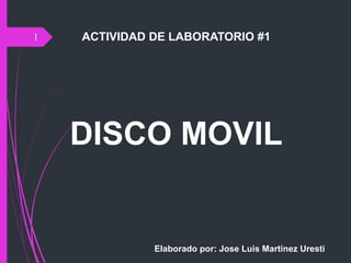 1

ACTIVIDAD DE LABORATORIO #1

DISCO MOVIL

Elaborado por: Jose Luis Martinez Uresti

 