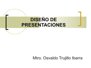 DISEÑO DE PRESENTACIONES Mtro. Osvaldo Trujillo Ibarra 