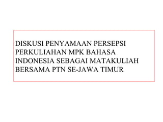DISKUSI PENYAMAAN PERSEPSI
PERKULIAHAN MPK BAHASA
INDONESIA SEBAGAI MATAKULIAH
BERSAMA PTN SE-JAWA TIMUR
 