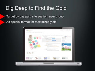 Dig Deep to Find the Gold
Target by day part, site section, user group

Ad special format for maximized yield

 