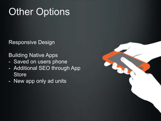 Other Options
Responsive Design
Building Native Apps
- Saved on users phone
- Additional SEO through App
Store
- New app only ad units

 