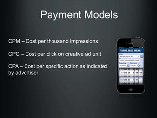 Payment Models
CPM – Cost per thousand impressions
CPC – Cost per click on creative ad unit
CPA – Cost per specific action as indicated
by advertiser

 