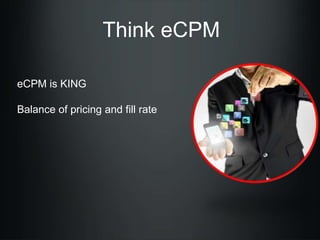 Think eCPM
eCPM is KING
Balance of pricing and fill rate

 