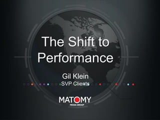 The Shift to
Performance
Gil Klein
SVP Clients

 