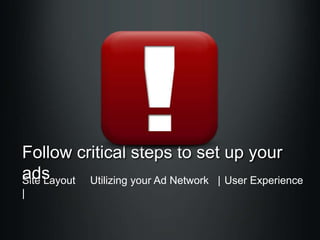 Follow critical steps to set up your
ads
Site Layout Utilizing your Ad Network | User Experience
|

 