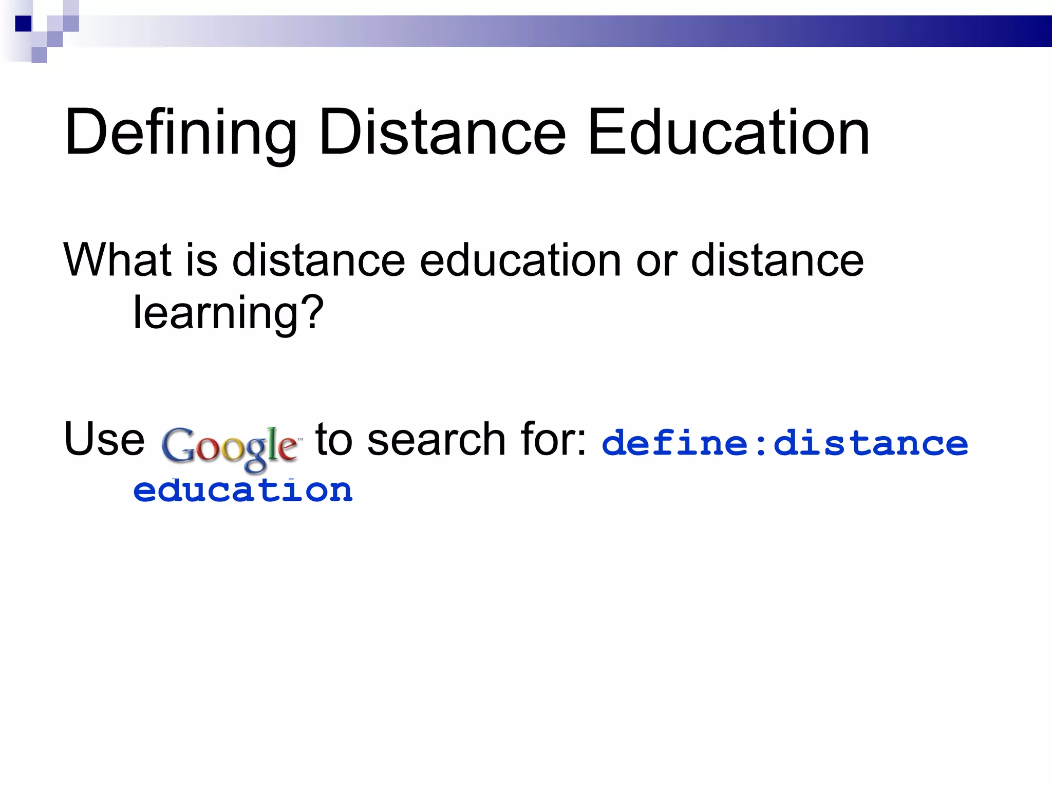 What is distance education or distance learning? Use  to search for:  define:distance education Defining Distance Education 