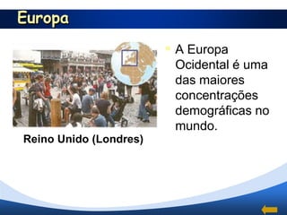Europa
                          A Europa
                          Ocidental é uma
                          das maiores
                          concentrações
                          demográficas no
                          mundo.
Reino Unido (Londres).
 