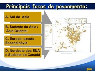 Principais focos de povoamento:
A. Sul da Ásia

B. Sudeste da Ásia /
Ásia Oriental

C. Europa, exceto
Escandinávia

D. Nordeste dos EUA
e Sudeste do Canadá
 