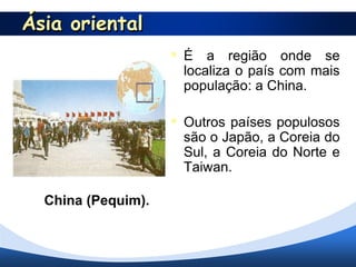 Ásia oriental
                     É a região onde se
                     localiza o país com mais
                     população: a China.

                     Outros países populosos
                     são o Japão, a Coreia do
                     Sul, a Coreia do Norte e
                     Taiwan.

  China (Pequim).
 