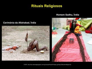 Rituais Religiosos
FONTE: http://lava.nationalgeographic.com/cgi-bin/pod/PhotoOfTheDay.cgi?day=27&month=9&year=03
Cerimónia da Allahabad, Índia
Homem Sadhu, Índia
 