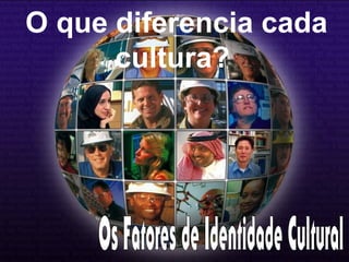 O que diferencia cada
cultura?
 