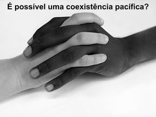 É possível uma coexistência pacífica?
 