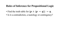 Rules of Inference for Propositional Logic
• Find the truth table for (𝒑 ∧ (𝒑 → 𝒒)) → 𝒒 .
• Is it a contradiction, a tautology or contingency?
 