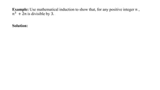 Example: Use mathematical induction to show that, for any positive integer 𝑛 ,
𝑛3
+ 2𝑛 is divisible by 3.
Solution:
 